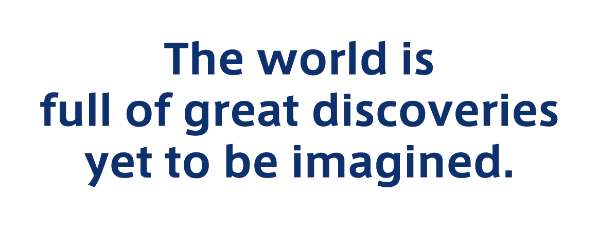 The world is full of great discoveries yet to be imagined.